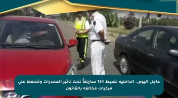 عاجل اليوم.. الداخلية تضبط 134 سائقاً تحت تأثير المخدرات وتتحفظ على مركبات مخالفة بالقانون